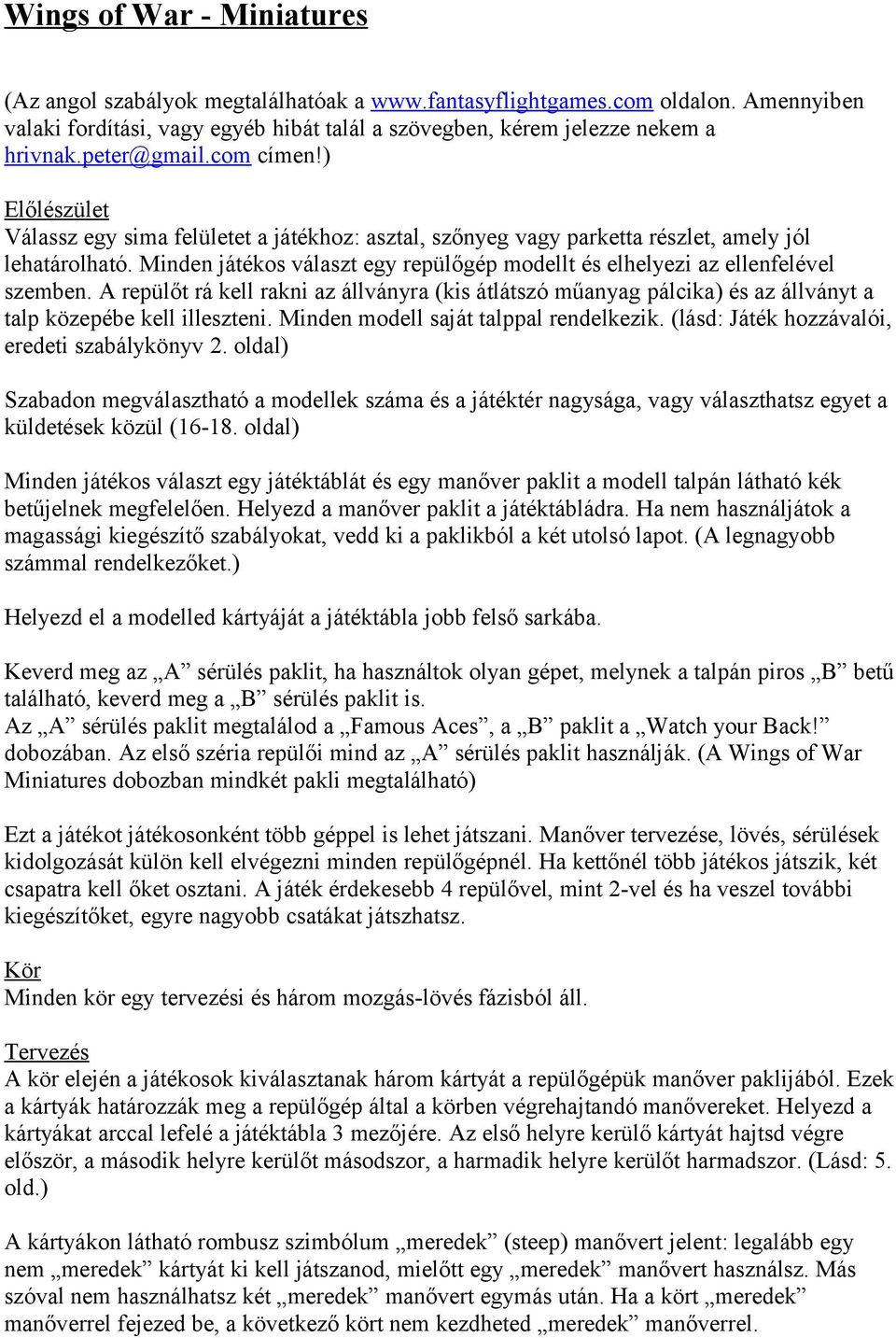 Minden játékos választ egy repülőgép modellt és elhelyezi az ellenfelével szemben. A repülőt rá kell rakni az állványra (kis átlátszó műanyag pálcika) és az állványt a talp közepébe kell illeszteni.