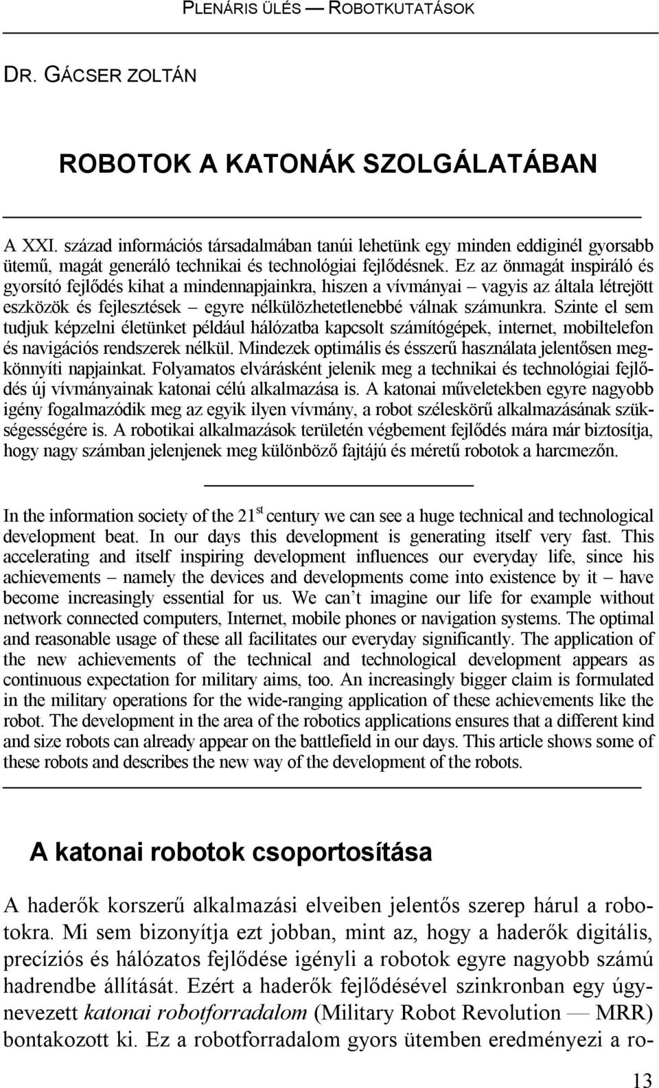 Ez az önmagát inspiráló és gyorsító fejlődés kihat a mindennapjainkra, hiszen a vívmányai vagyis az általa létrejött eszközök és fejlesztések egyre nélkülözhetetlenebbé válnak számunkra.