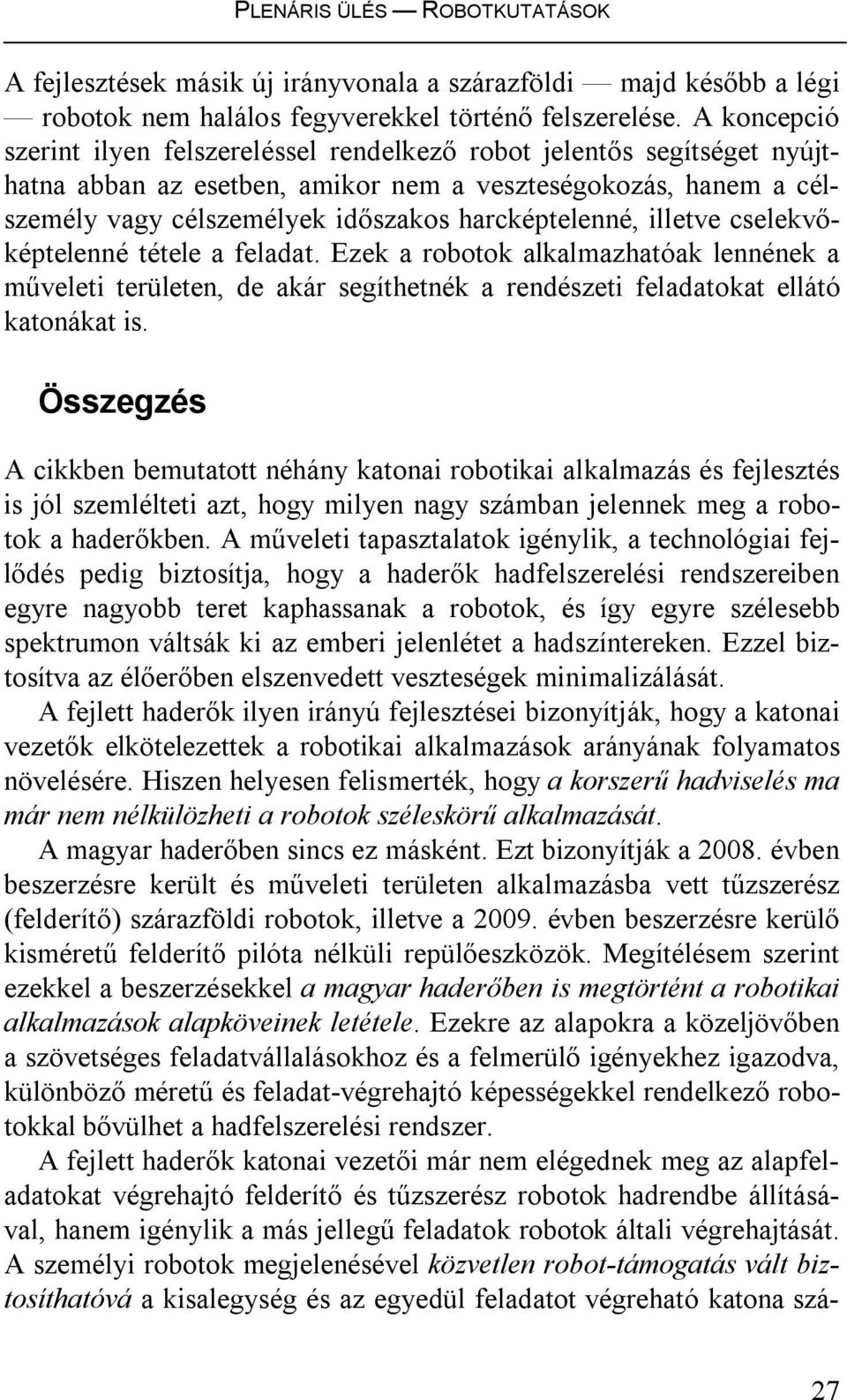 illetve cselekvőképtelenné tétele a feladat. Ezek a robotok alkalmazhatóak lennének a műveleti területen, de akár segíthetnék a rendészeti feladatokat ellátó katonákat is.