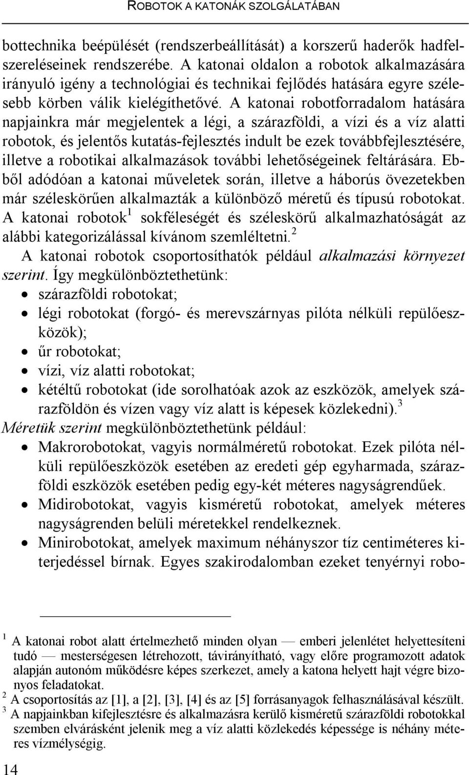 A katonai robotforradalom hatására napjainkra már megjelentek a légi, a szárazföldi, a vízi és a víz alatti robotok, és jelentős kutatás-fejlesztés indult be ezek továbbfejlesztésére, illetve a