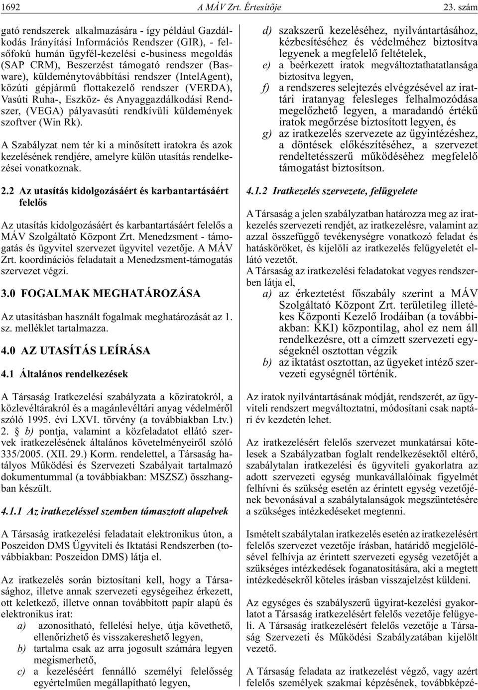 (Basware), küldeménytovábbítási rendszer (IntelAgent), közúti gépjármû flottakezelô rendszer (VERDA), Vasúti Ruha-, Eszköz- és Anyaggazdálkodási Rendszer, (VEGA) pályavasúti rendkívüli küldemények