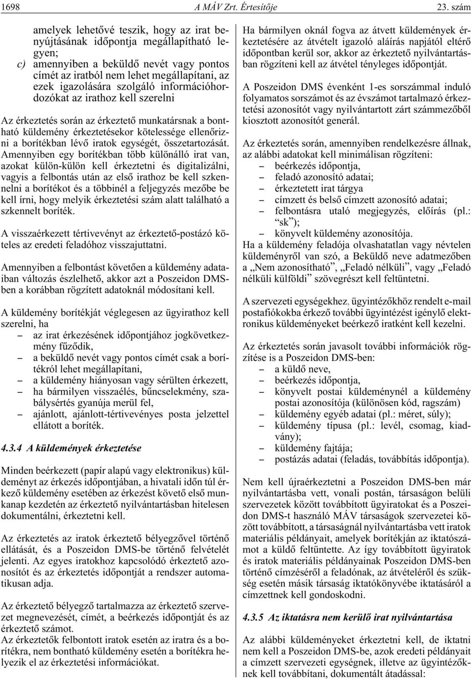 szolgáló információhordozókat az irathoz kell szerelni Az érkeztetés során az érkeztetô munkatársnak a bontható küldemény érkeztetésekor kötelessége ellenôrizni a borítékban lévô iratok egységét,