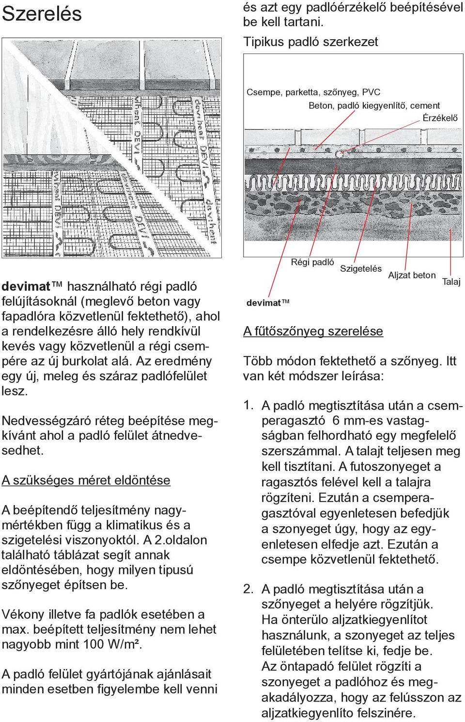 ahol a rendelkezésre álló hely rendkívül kevés vagy közvetlenül a régi csempére az új burkolat alá. Az eredmény egy új, meleg és száraz padlófelület lesz.