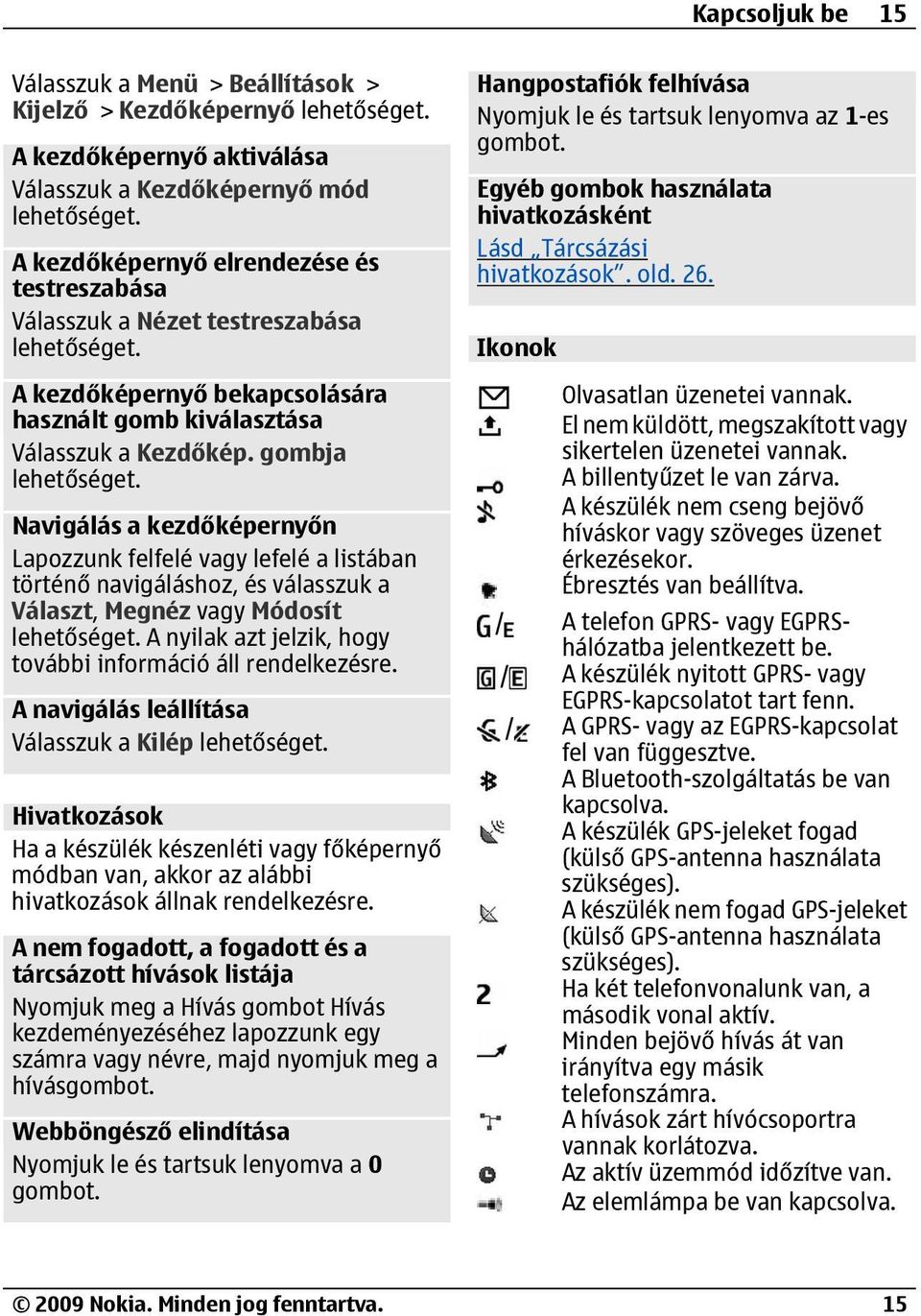 gombja Navigálás a kezdőképernyőn Lapozzunk felfelé vagy lefelé a listában történő navigáláshoz, és válasszuk a Választ, Megnéz vagy Módosít A nyilak azt jelzik, hogy további információ áll