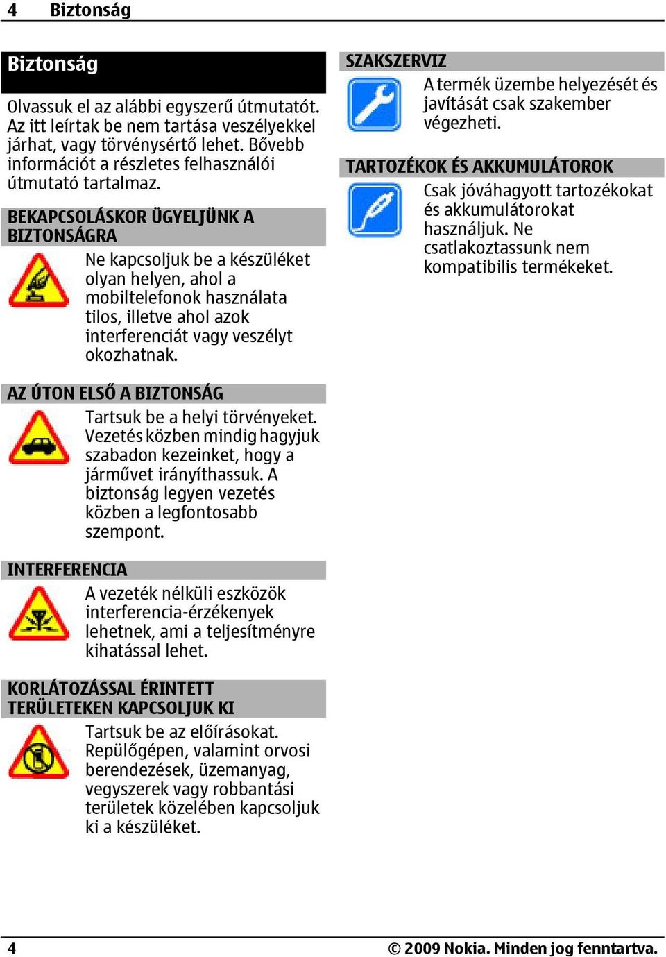 BEKAPCSOLÁSKOR ÜGYELJÜNK A BIZTONSÁGRA Ne kapcsoljuk be a készüléket olyan helyen, ahol a mobiltelefonok használata tilos, illetve ahol azok interferenciát vagy veszélyt okozhatnak.