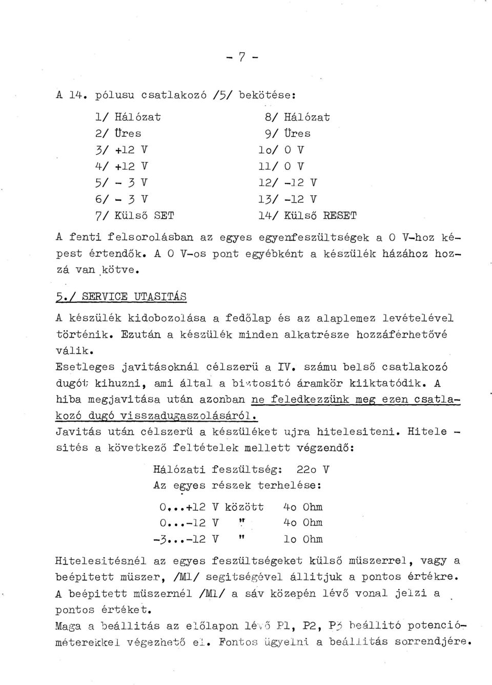 egyes egyenfeszültségek a O V-hoz képest értendők. A O V-os pont egyébként a készülék házához hozzá van kötve. 5.