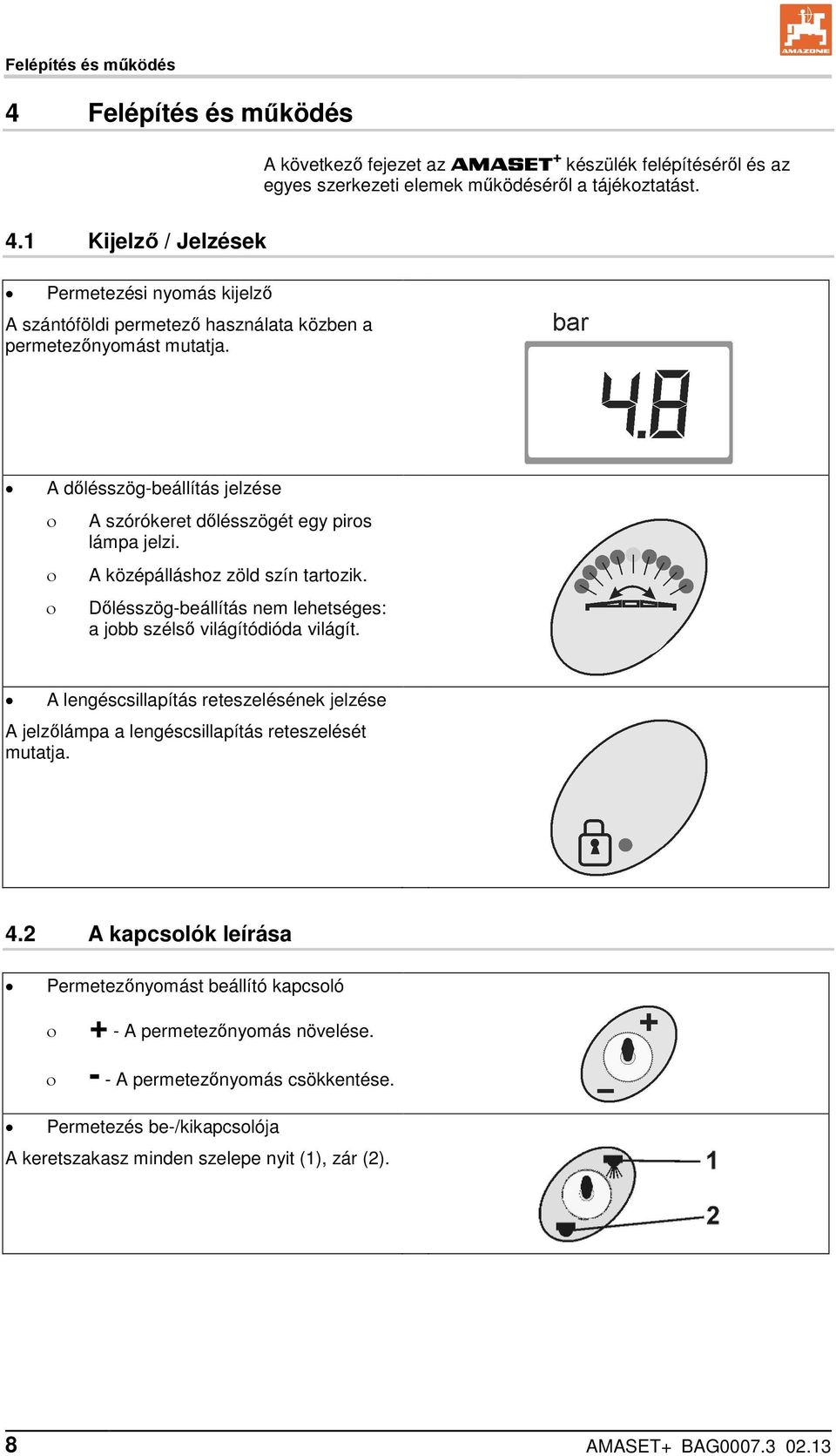 A lengéscsillapítás reteszelésének jelzése A jelzőlámpa a lengéscsillapítás reteszelését mutatja. 4.2 A kapcsolók leírása Permetezőnyomást beállító kapcsoló + - A permetezőnyomás növelése.