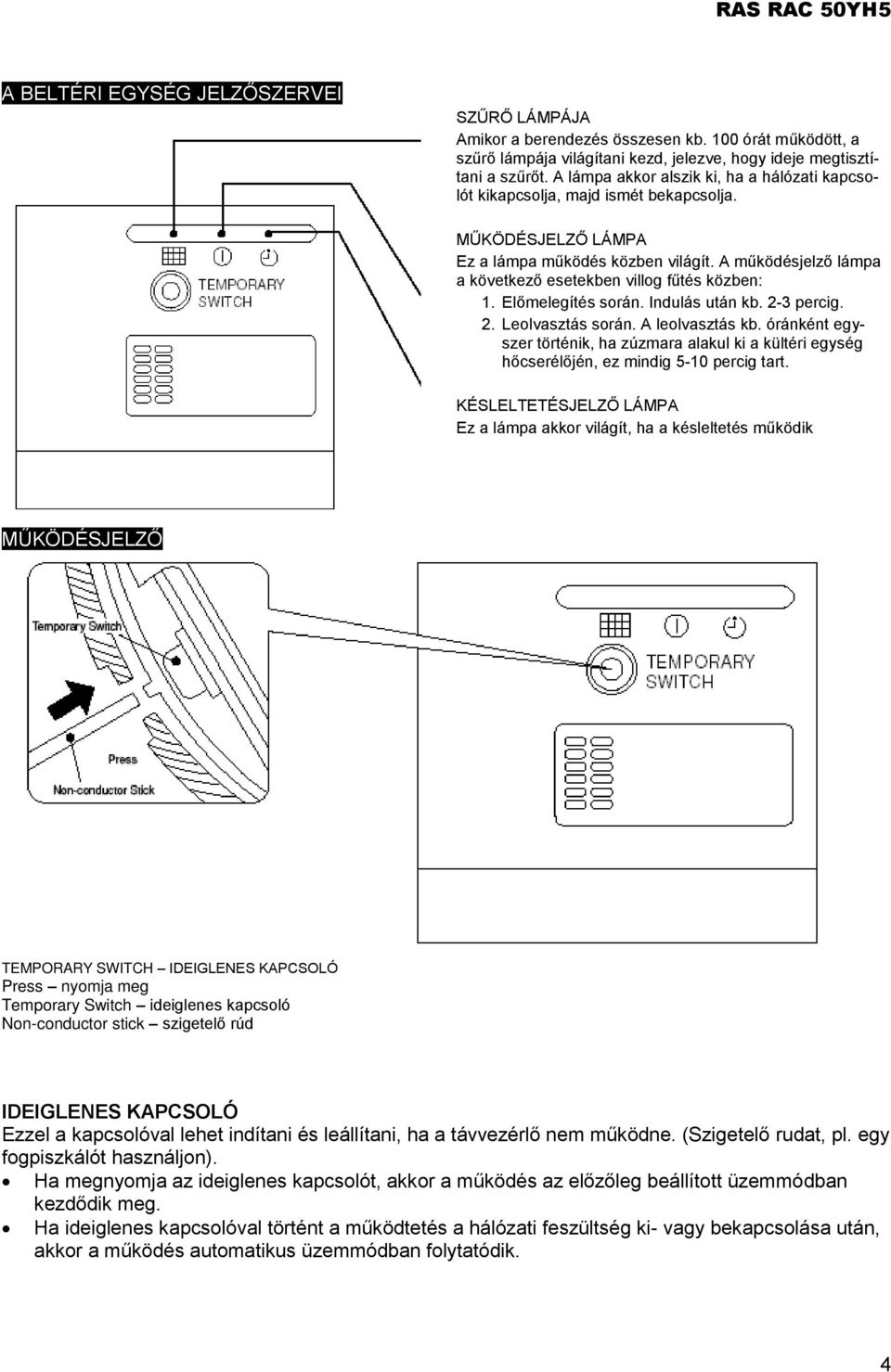 A működésjelző lámpa a következő esetekben villog fűtés közben: 1. Előmelegítés során. Indulás után kb. 2-3 percig. 2. Leolvasztás során. A leolvasztás kb.