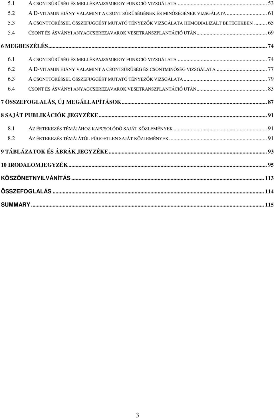 1 A CSONTSŐRŐSÉG ÉS MELLÉKPAJZSMIRIGY FUNKCIÓ VIZSGÁLATA... 74 6.2 A D-VITAMIN HIÁNY VALAMINT A CSONTSŐRŐSÉG ÉS CSONTMINİSÉG VIZSGÁLATA... 77 6.