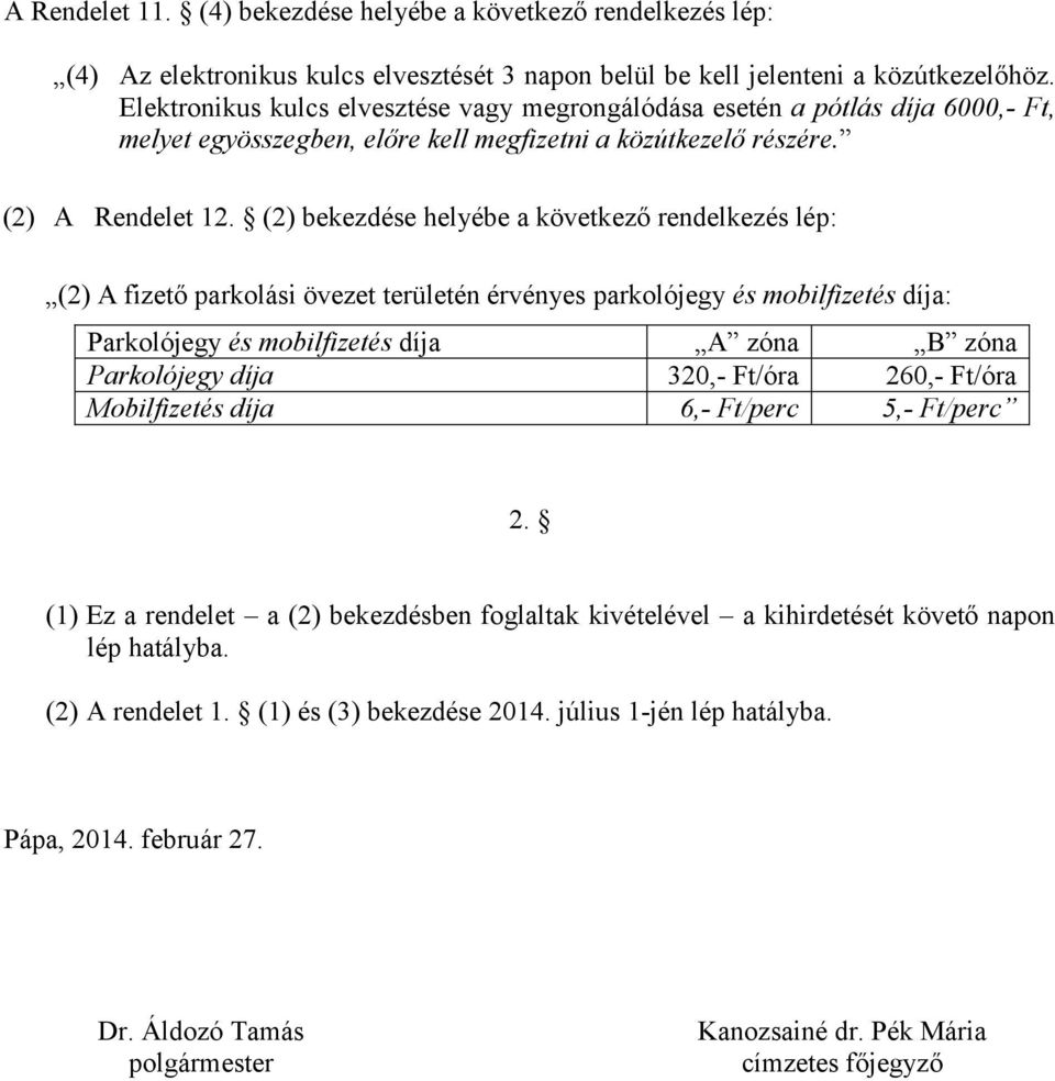 (2) bekezdése helyébe a következő rendelkezés lép: (2) A fizető parkolási övezet területén érvényes parkolójegy és mobilfizetés díja: Parkolójegy és mobilfizetés díja A zóna B zóna Parkolójegy díja