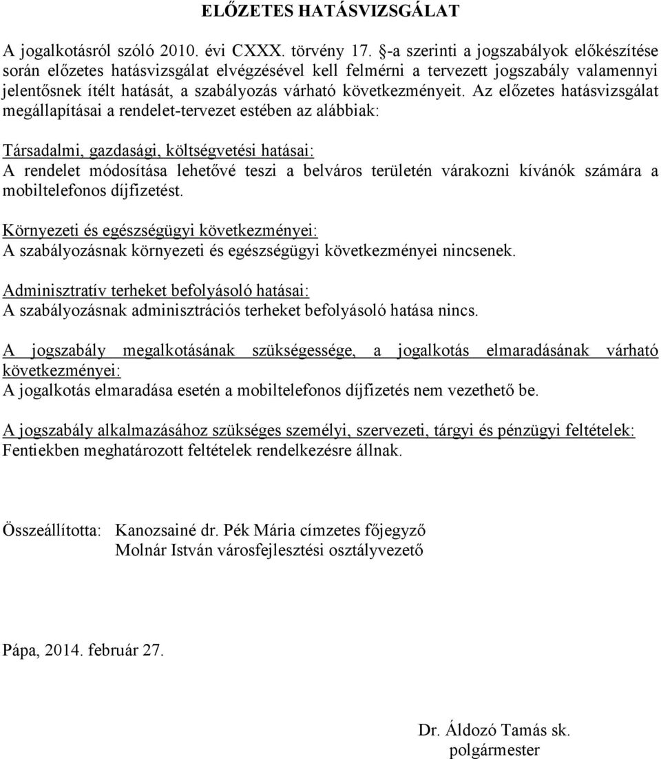 Az előzetes hatásvizsgálat megállapításai a rendelet-tervezet estében az alábbiak: Társadalmi, gazdasági, költségvetési hatásai: A rendelet módosítása lehetővé teszi a belváros területén várakozni