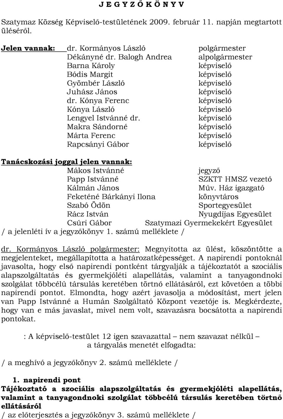 képviselő Makra Sándorné képviselő Márta Ferenc képviselő Rapcsányi Gábor képviselő Tanácskozási joggal jelen vannak: Mákos Istvánné jegyző Papp Istvánné SZKTT HMSZ vezető Kálmán János Műv.