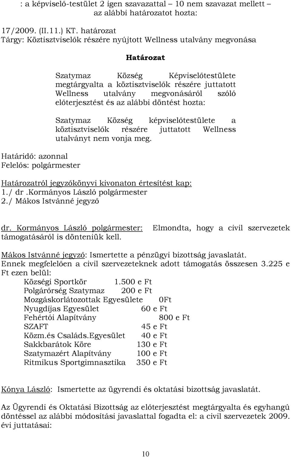 részére juttatott Wellness utalvány megvonásáról szóló előterjesztést és az alábbi döntést hozta: Szatymaz Község képviselőtestülete a köztisztviselők részére juttatott Wellness utalványt nem vonja