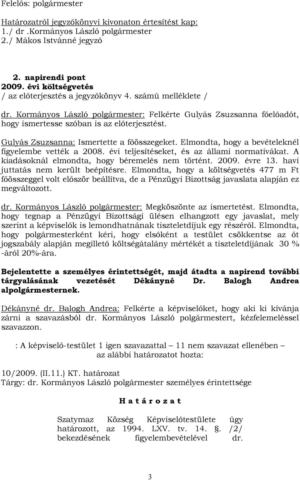 Gulyás Zsuzsanna: Ismertette a főösszegeket. Elmondta, hogy a bevételeknél figyelembe vették a 2008. évi teljesítéseket, és az állami normatívákat. A kiadásoknál elmondta, hogy béremelés nem történt.