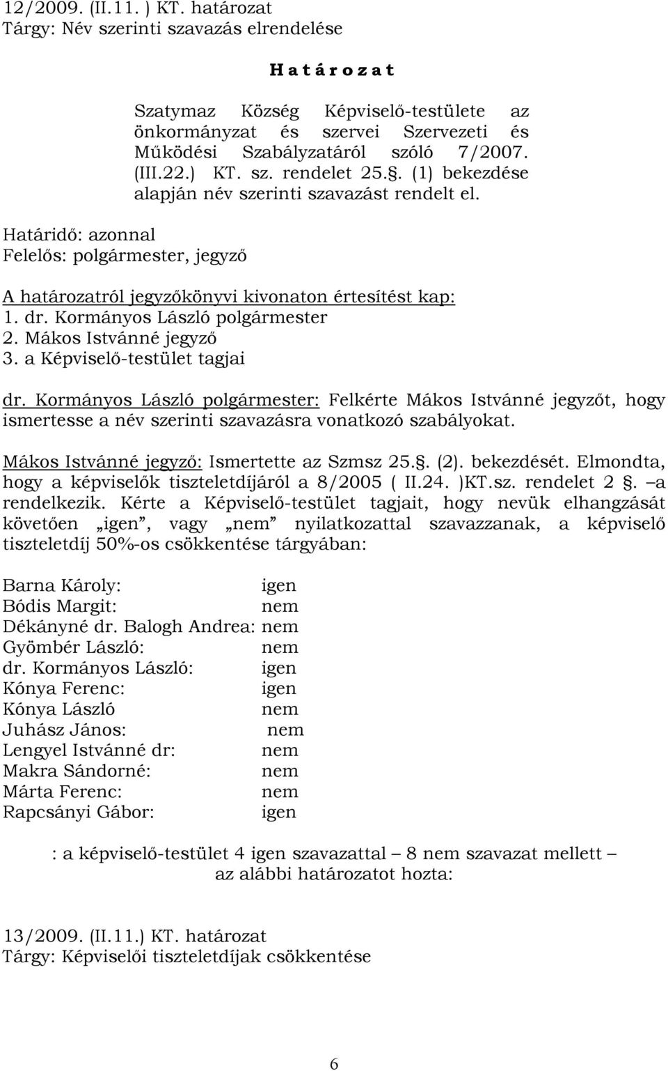 Működési Szabályzatáról szóló 7/2007. (III.22.) KT. sz. rendelet 25.. (1) bekezdése alapján név szerinti szavazást rendelt el. A határozatról jegyzőkönyvi kivonaton értesítést kap: 1. dr.