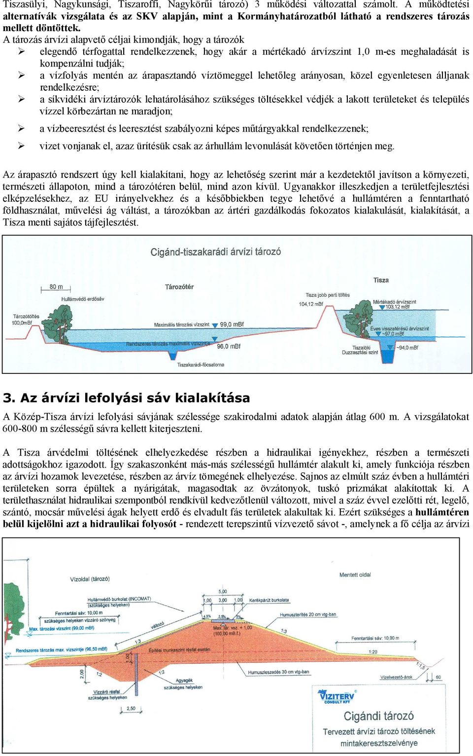 A tározás árvízi alapvető céljai kimondják, hogy a tározók elegendő térfogattal rendelkezzenek, hogy akár a mértékadó árvízszint 1,0 m-es meghaladását is kompenzálni tudják; a vízfolyás mentén az