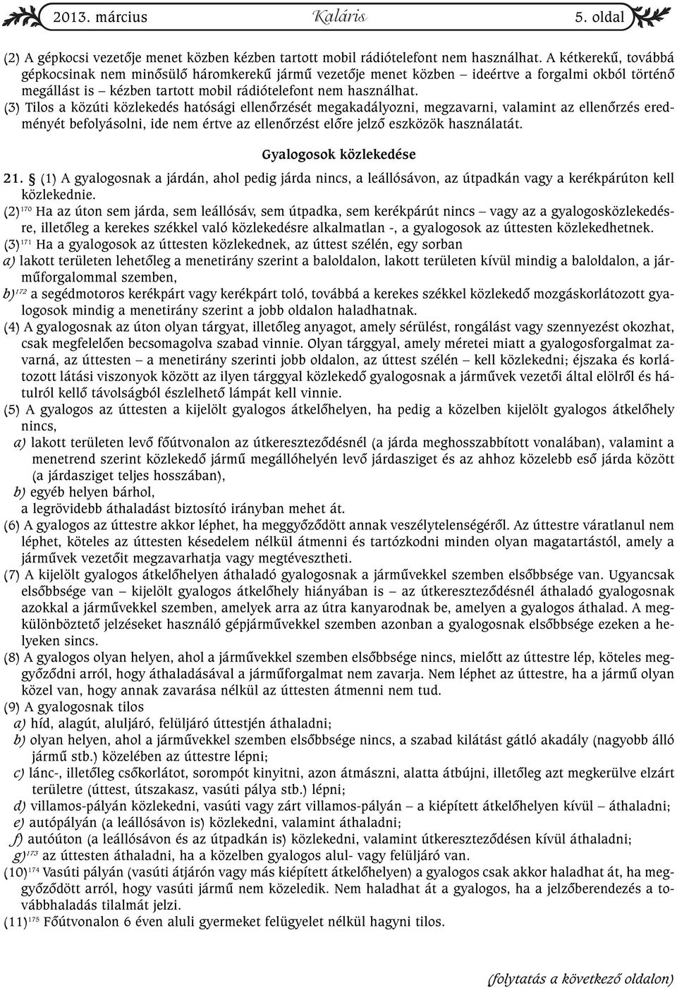 (3) Tilos a közúti közlekedés hatósági ellenõrzését megakadályozni, megzavarni, valamint az ellenõrzés eredményét befolyásolni, ide nem értve az ellenõrzést elõre jelzõ eszközök használatát.