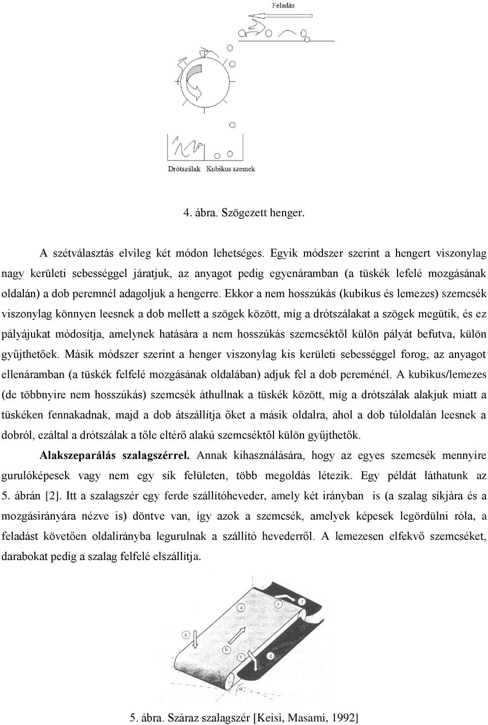 Ekkor a nem hosszúkás (kubikus és lemezes) szemcsék viszonylag könnyen leesnek a dob mellett a szögek között, míg a drótszálakat a szögek megütik, és ez pályájukat módosítja, amelynek hatására a nem