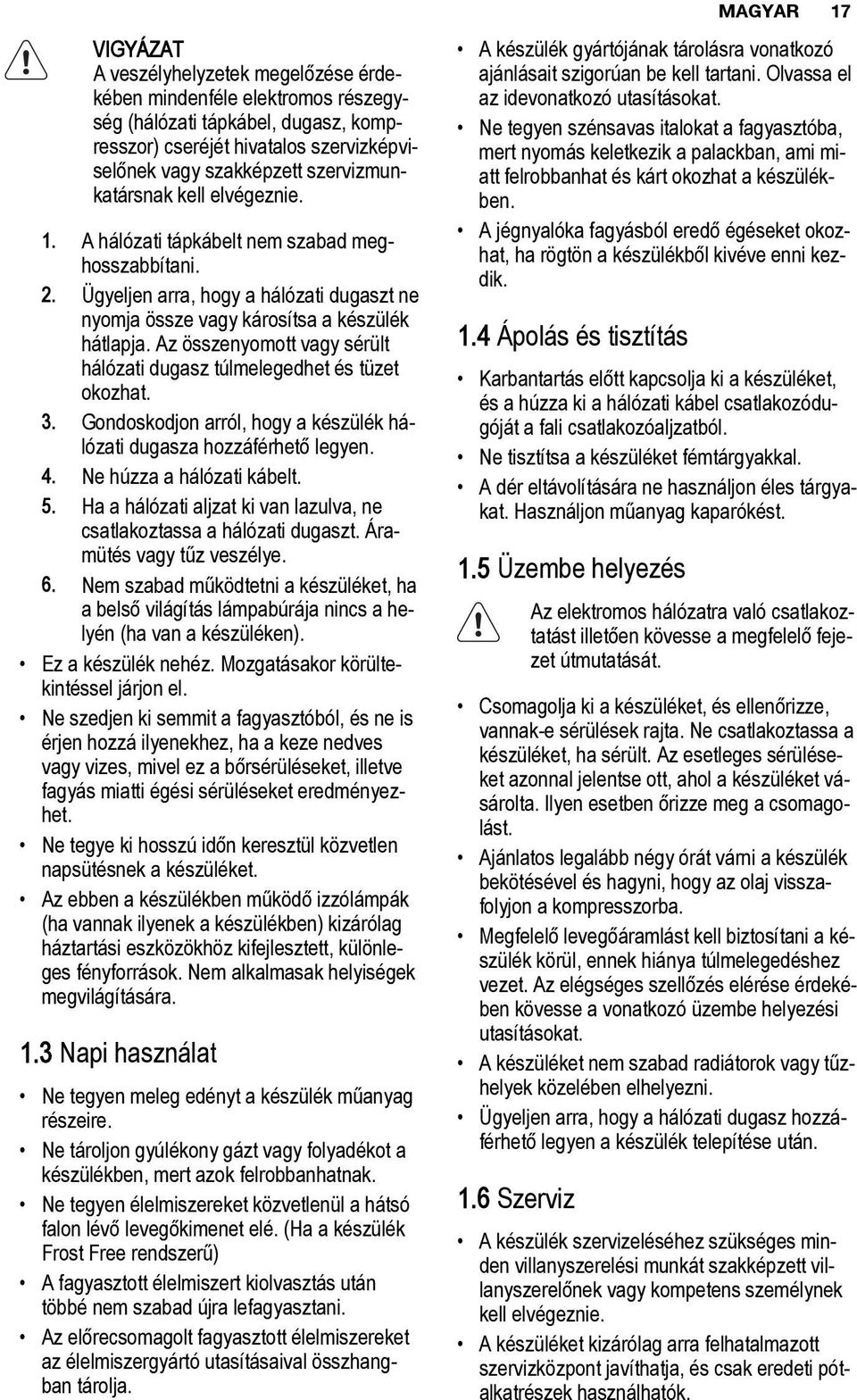 Az összenyomott vagy sérült hálózati dugasz túlmelegedhet és tüzet okozhat. 3. Gondoskodjon arról, hogy a készülék hálózati dugasza hozzáférhető legyen. 4. Ne húzza a hálózati kábelt. 5.