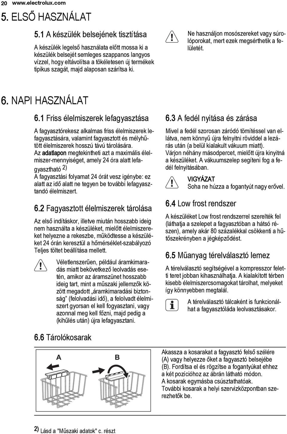 alaposan szárítsa ki. Ne használjon mosószereket vagy súrolóporokat, mert ezek megsérthetik a felületét. 6. NAPI HASZNÁLAT 6.