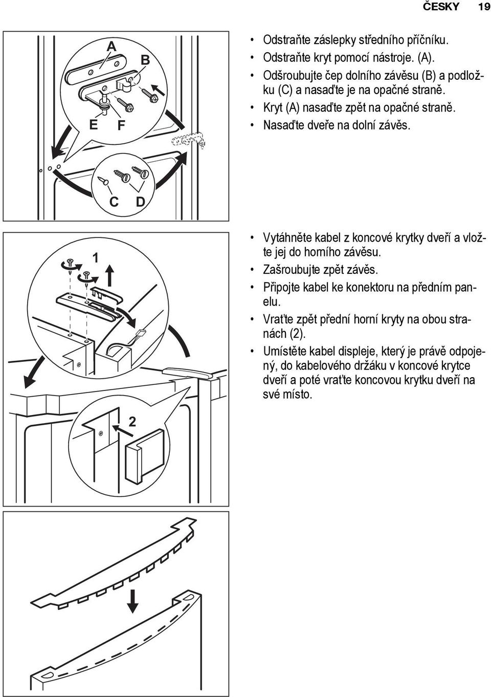 Nasaďte dveře na dolní závěs. 1 C 2 D Vytáhněte kabel z koncové krytky dveří a vložte jej do horního závěsu. Zašroubujte zpět závěs.