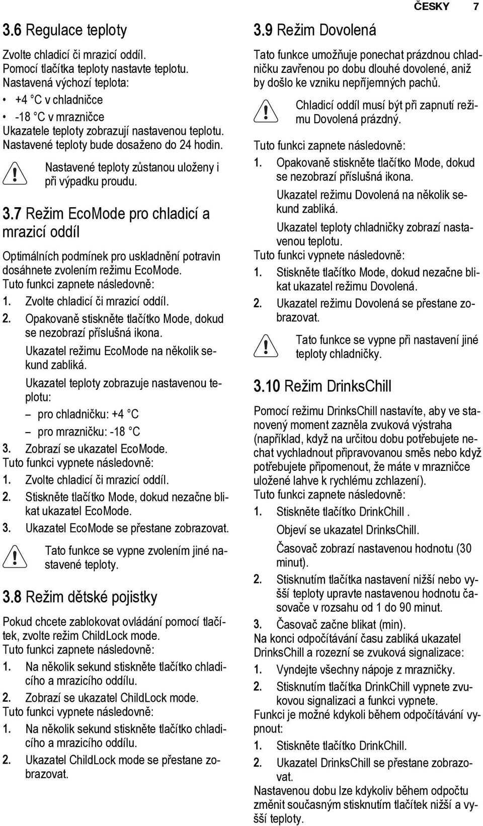 Nastavené teploty zůstanou uloženy i při výpadku proudu. 3.7 Režim EcoMode pro chladicí a mrazicí oddíl Optimálních podmínek pro uskladnění potravin dosáhnete zvolením režimu EcoMode.