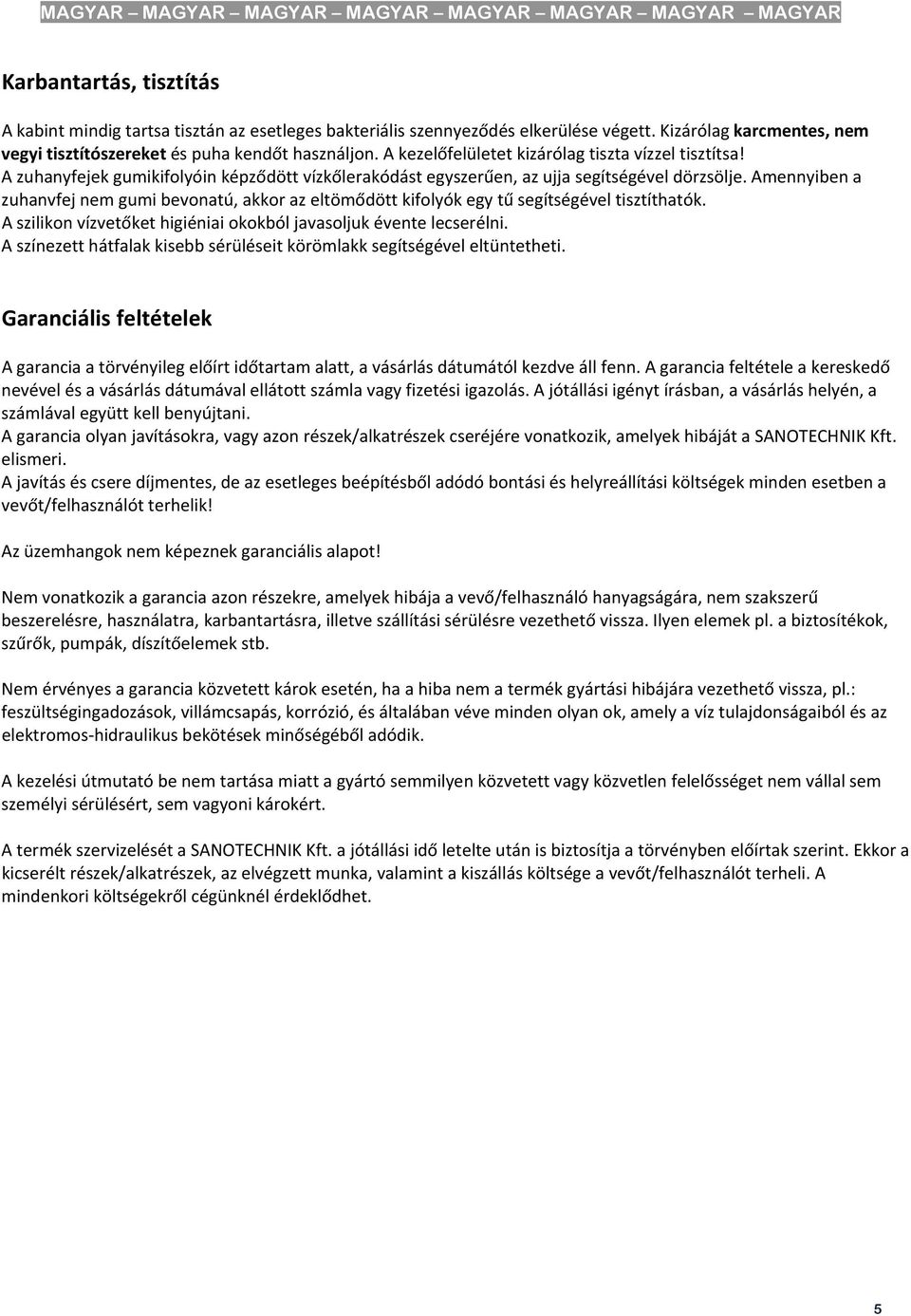 Amennyiben a zuhanvfej nem gumi bevonatú, akkor az eltömődött kifolyók egy tű segítségével tisztíthatók. A szilikon vízvetőket higiéniai okokból javasoljuk évente lecserélni.