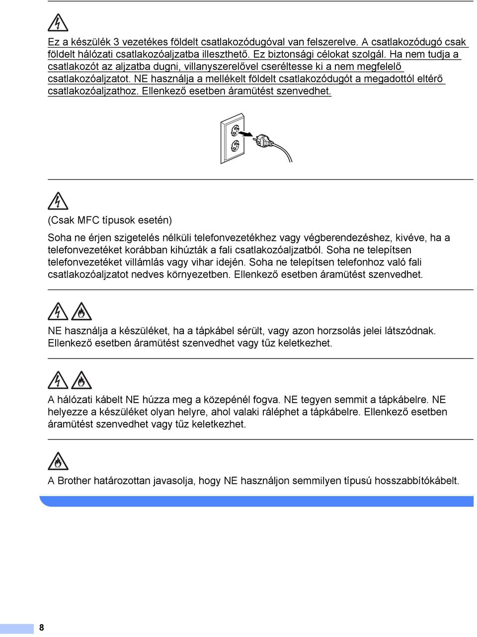 NE használja a mellékelt földelt csatlakozódugót a megadottól eltérő csatlakozóaljzathoz. Ellenkező esetben áramütést szenvedhet.