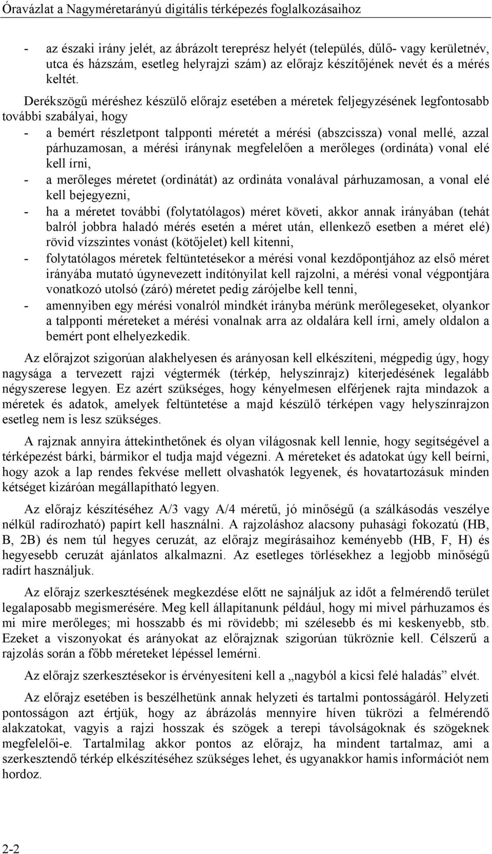 Derékszögű méréshez készülő előrajz esetében a méretek feljegyzésének legfontosabb további szabályai, hogy - a bemért részletpont talpponti méretét a mérési (abszcissza) vonal mellé, azzal