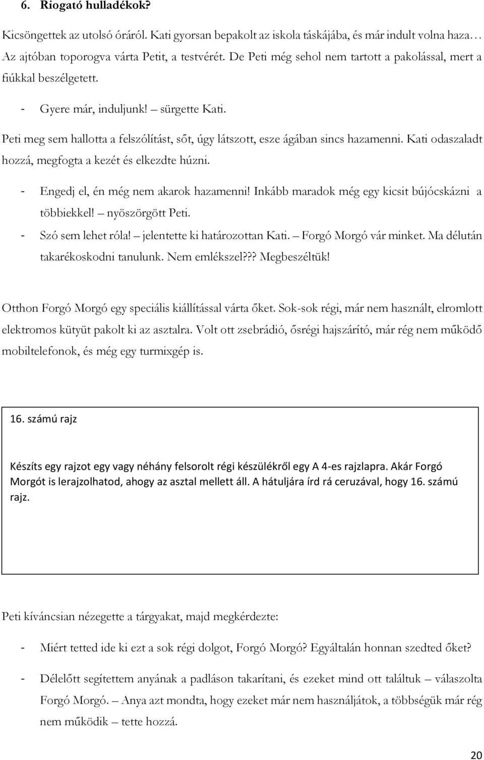 Kati odaszaladt hozzá, megfogta a kezét és elkezdte húzni. - Engedj el, én még nem akarok hazamenni! Inkább maradok még egy kicsit bújócskázni a többiekkel! nyöszörgött Peti. - Szó sem lehet róla!