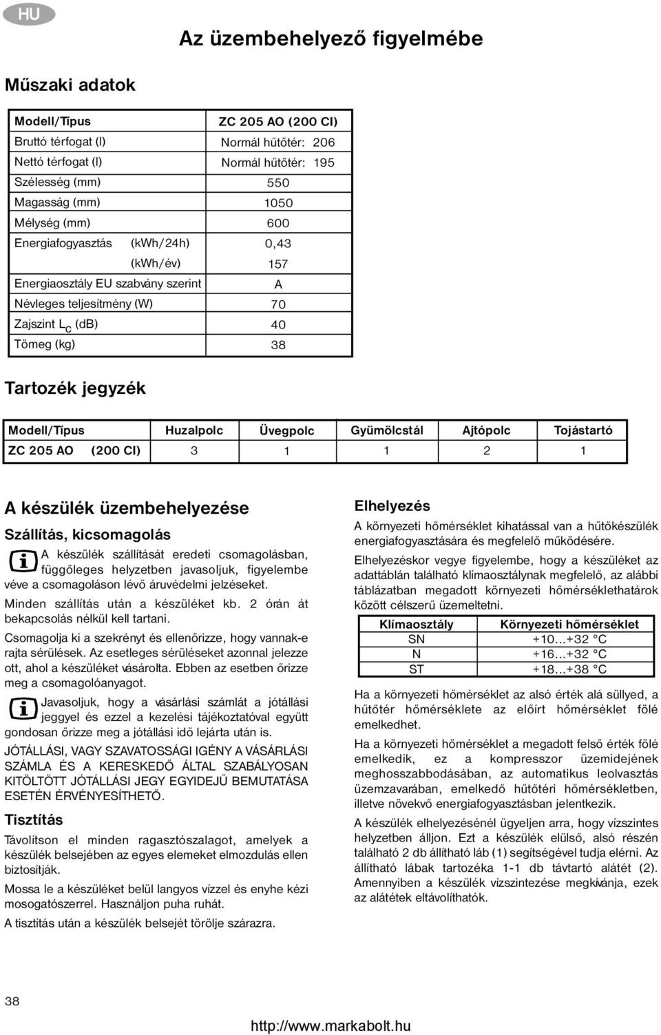 205 AO (200 CI) Huzalpolc 3 Üvegpolc 1 Gyümölcstál 1 Ajtópolc 2 Tojástartó 1 A készülék üzembehelyezése Szállítás, kicsomagolás A készülék szállítását eredeti csomagolásban, függõleges helyzetben