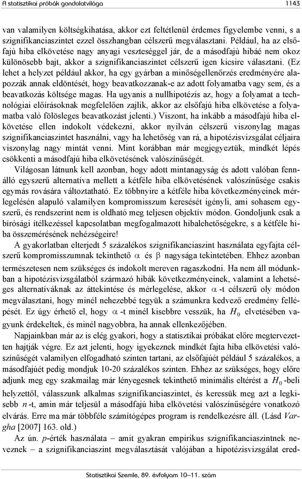 (Ez lehet a helyzet például akkor, ha egy gyárban a minőségellenőrzés eredményére alapozzák annak eldöntését, hogy beavatkozzanak-e az adott folyamatba vagy sem, és a beavatkozás költsége magas.