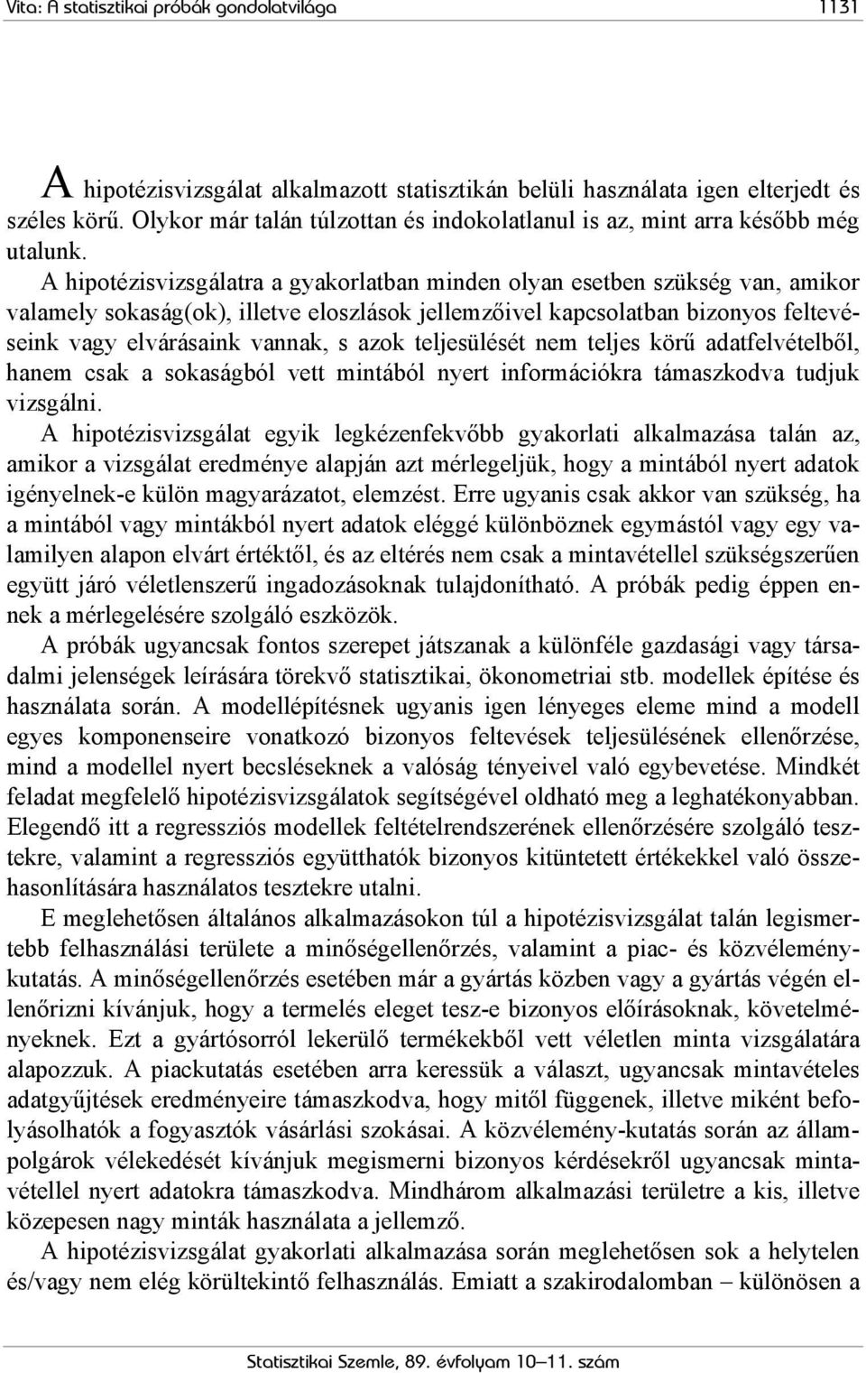 A hipotézisvizsgálatra a gyakorlatban minden olyan esetben szükség van, amikor valamely sokaság(ok), illetve eloszlások jellemzőivel kapcsolatban bizonyos feltevéseink vagy elvárásaink vannak, s azok