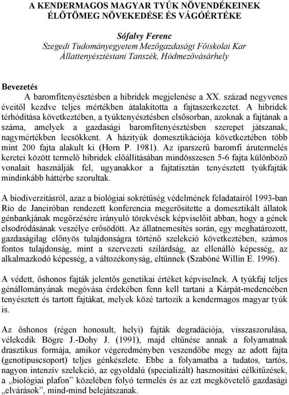 A hibridek térhódítása következtében, a tyúktenyésztésben elsősorban, azoknak a fajtának a száma, amelyek a gazdasági baromfitenyésztésben szerepet játszanak, nagymértékben lecsökkent.