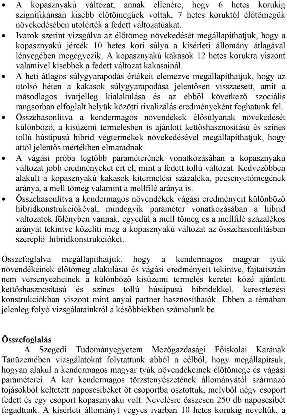 A kopasznyakú kakasok 12 hetes korukra viszont valamivel kisebbek a fedett változat kakasainál.