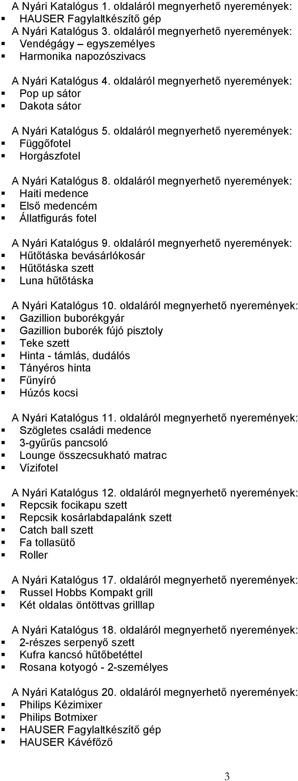 oldaláról megnyerhető nyeremények: Függőfotel Horgászfotel A Nyári Katalógus 8. oldaláról megnyerhető nyeremények: Haiti medence Első medencém Állatfigurás fotel A Nyári Katalógus 9.