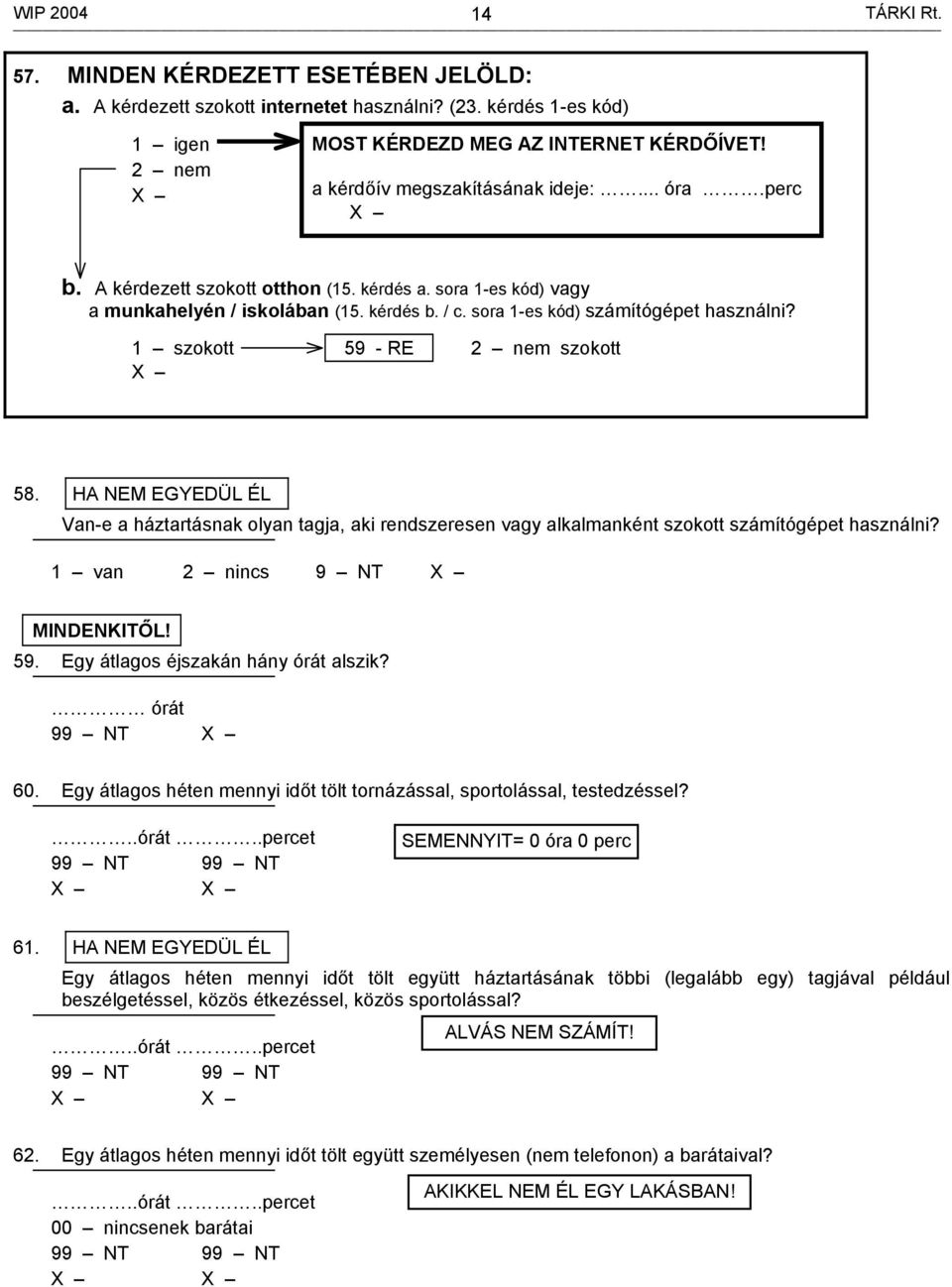 1 szokott 59 - RE 2 nem szokott 58. HA NEM EGYEDÜL ÉL Van-e a háztartásnak olyan tagja, aki rendszeresen vagy alkalmanként szokott számítógépet használni? 1 van 2 nincs MINDENKITŐL! 59. Egy átlagos éjszakán hány órát alszik?