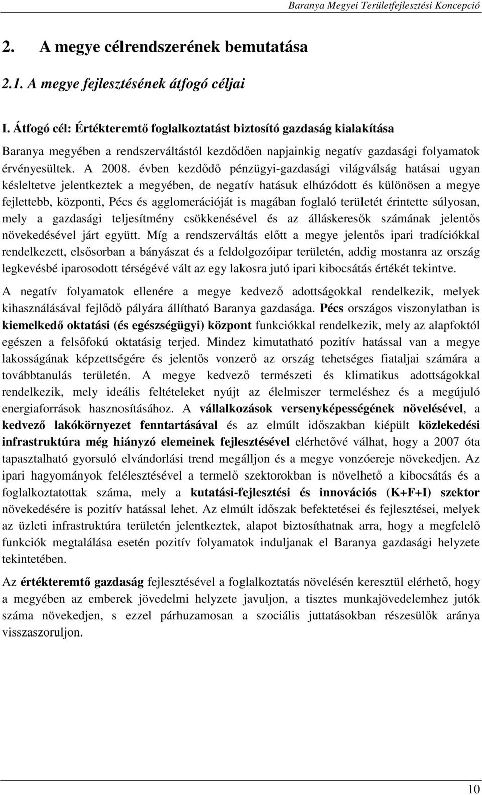 évben kezdődő pénzügyi-gazdasági világválság hatásai ugyan késleltetve jelentkeztek a megyében, de negatív hatásuk elhúzódott és különösen a megye fejlettebb, központi, Pécs és agglomerációját is