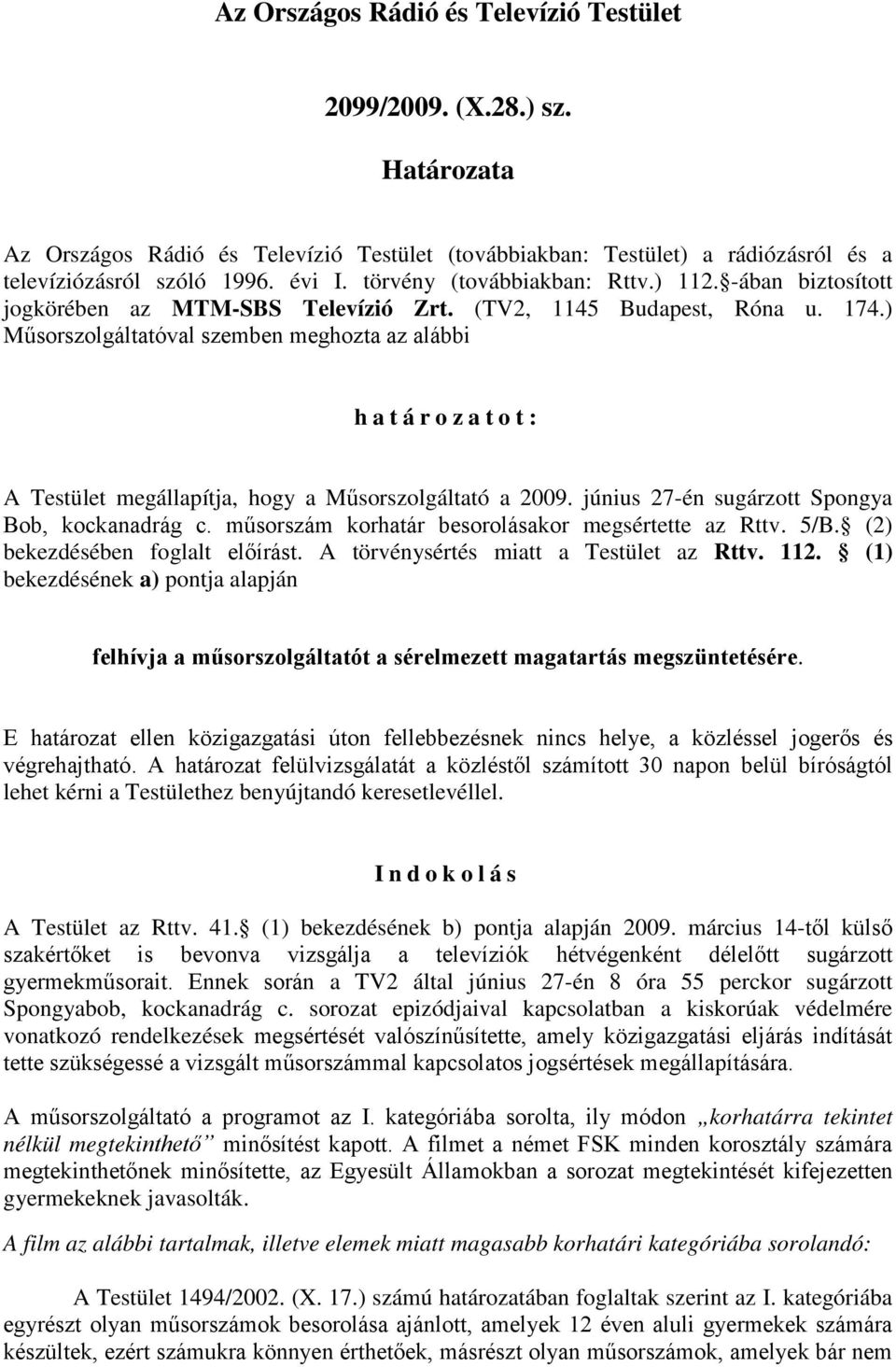 ) Műsorszolgáltatóval szemben meghozta az alábbi határozatot: A Testület megállapítja, hogy a Műsorszolgáltató a 2009. június 27-én sugárzott Spongya Bob, kockanadrág c.