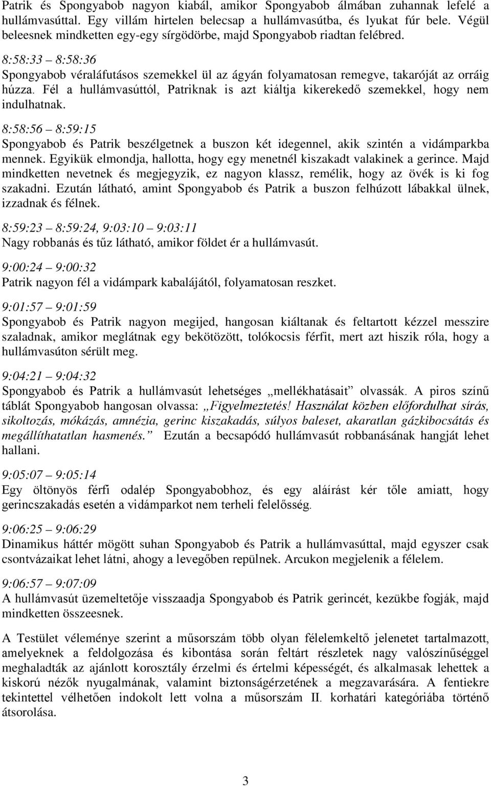 Fél a hullámvasúttól, Patriknak is azt kiáltja kikerekedő szemekkel, hogy nem indulhatnak. 8:58:56 8:59:15 Spongyabob és Patrik beszélgetnek a buszon két idegennel, akik szintén a vidámparkba mennek.