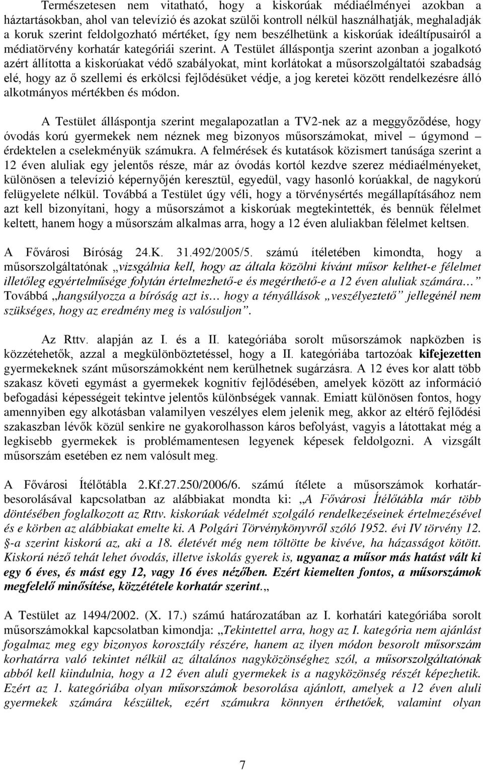 A Testület álláspontja szerint azonban a jogalkotó azért állította a kiskorúakat védő szabályokat, mint korlátokat a műsorszolgáltatói szabadság elé, hogy az ő szellemi és erkölcsi fejlődésüket