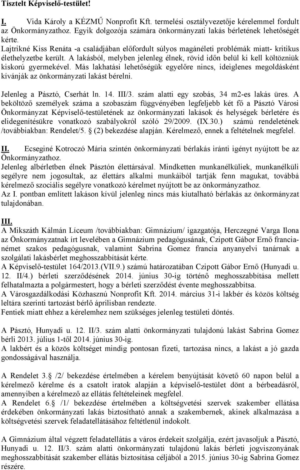 A lakásból, melyben jelenleg élnek, rövid időn belül ki kell költözniük kiskorú gyermekével. Más lakhatási lehetőségük egyelőre nincs, ideiglenes megoldásként kívánják az önkormányzati lakást bérelni.