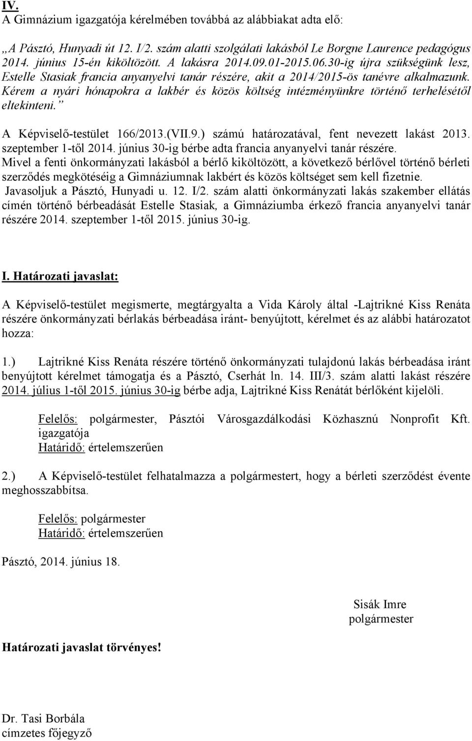 Kérem a nyári hónapokra a lakbér és közös költség intézményünkre történő terhelésétől eltekinteni. A Képviselő-testület 166/2013.(VII.9.) számú határozatával, fent nevezett lakást 2013.