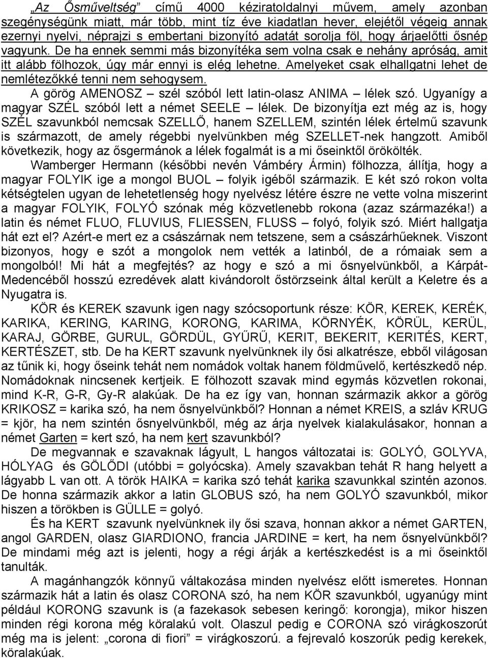 Amelyeket csak elhallgatni lehet de nemlétezőkké tenni nem sehogysem. A görög AMENOSZ szél szóból lett latin-olasz ANIMA lélek szó. Ugyanígy a magyar SZÉL szóból lett a német SEELE lélek.