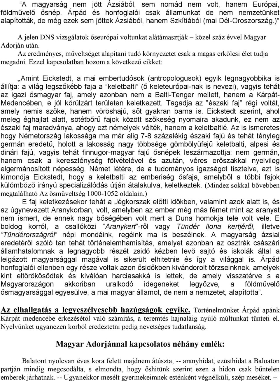 ) A jelen DNS vizsgálatok őseurópai voltunkat alátámasztják közel száz évvel Magyar Adorján után. Az eredményes, műveltséget alapítani tudó környezetet csak a magas erkölcsi élet tudja megadni.