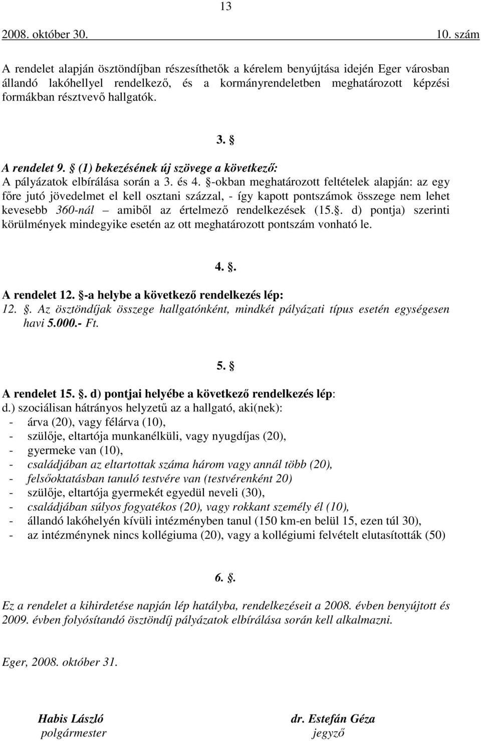 -okban meghatározott feltételek alapján: az egy főre jutó jövedelmet el kell osztani százzal, - így kapott pontszámok összege nem lehet kevesebb 360-nál amiből az értelmező rendelkezések (15.