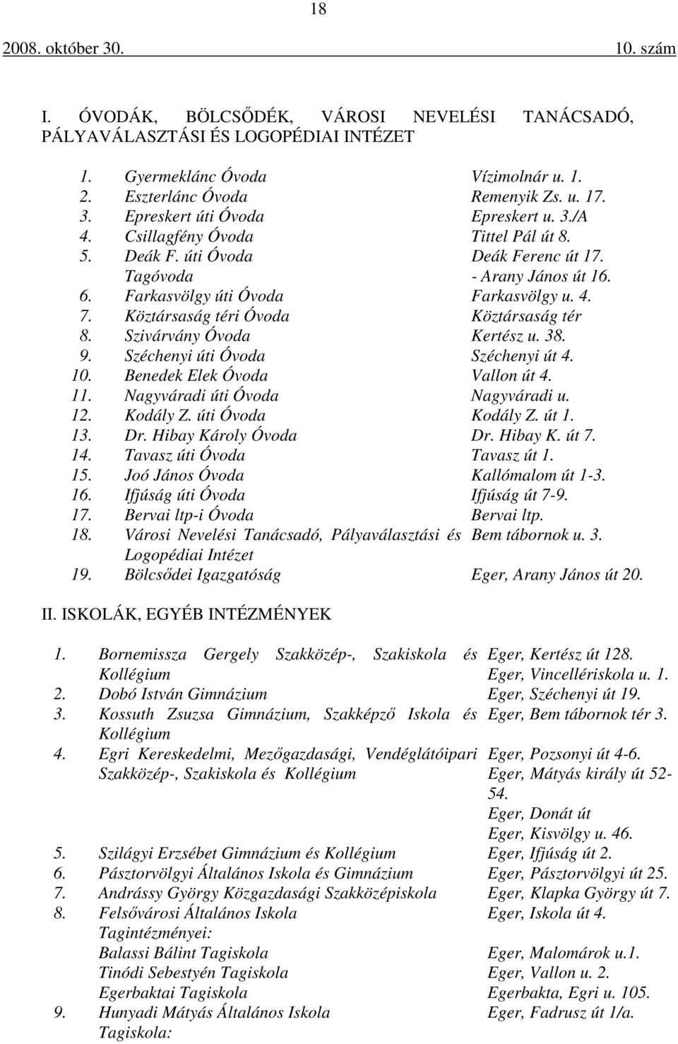 Köztársaság téri Óvoda Köztársaság tér 8. Szivárvány Óvoda Kertész u. 38. 9. Széchenyi úti Óvoda Széchenyi út 4. 10. Benedek Elek Óvoda Vallon út 4. 11. Nagyváradi úti Óvoda Nagyváradi u. 12.