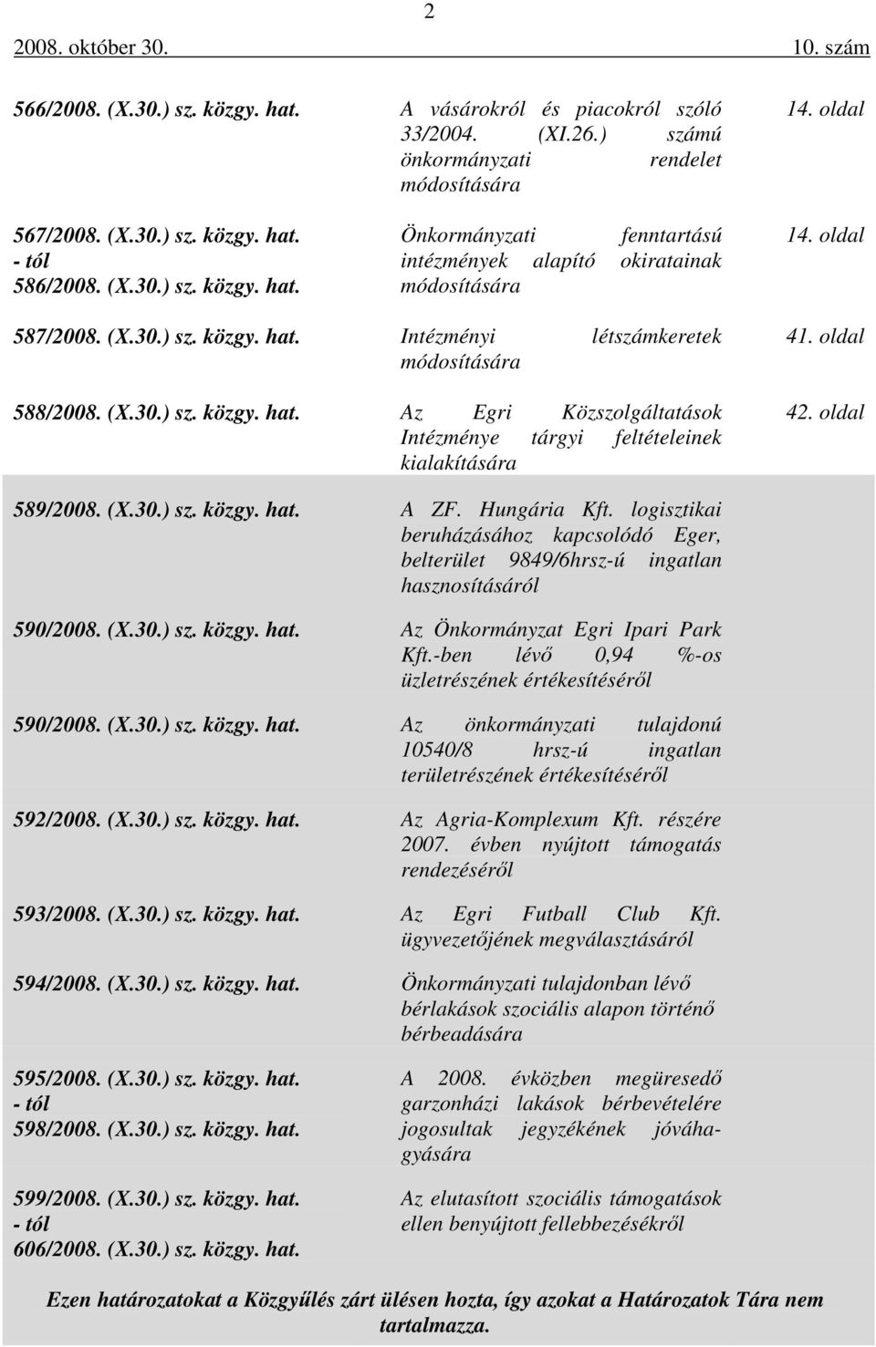 oldal 589/2008. (X.30.) sz. közgy. hat. A ZF. Hungária Kft. logisztikai beruházásához kapcsolódó Eger, belterület 9849/6hrsz-ú ingatlan hasznosításáról 590/2008. (X.30.) sz. közgy. hat. Az Önkormányzat Egri Ipari Park Kft.