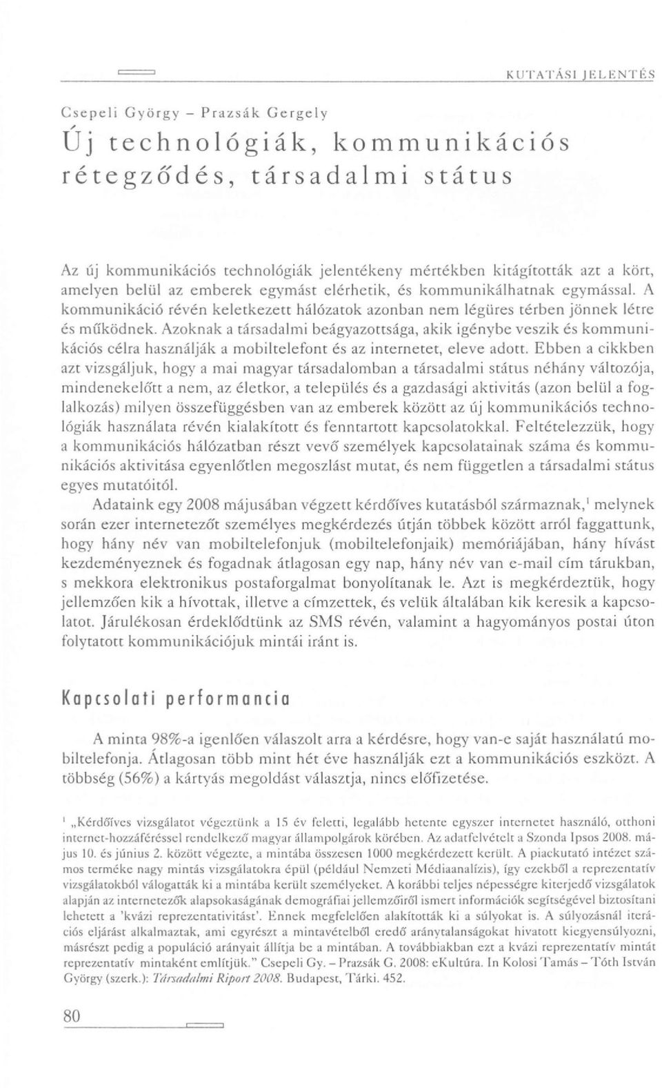 emberek egymást elérhetik, és kommunikálhatnak egymással. A kommunikáció révén keletkezett hálózatok azonban nem légüres térben jönnek létre és működnek.