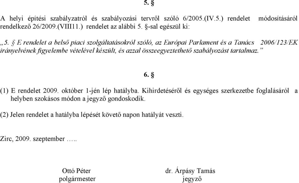 E rendelet a belső piaci szolgáltatásokról szóló, az Európai Parlament és a Tanács 2006/123/EK irányelvének figyelembe vételével készült, és azzal